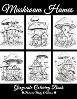 Mushroom Homes Grayscale Coloring Book: Learn the Tips and Techniques for Grayscale Coloring with Over 45 Detailed Drawings as Your Canvas (Grayscale Coloring Book Series) B0C91NCHXY Book Cover
