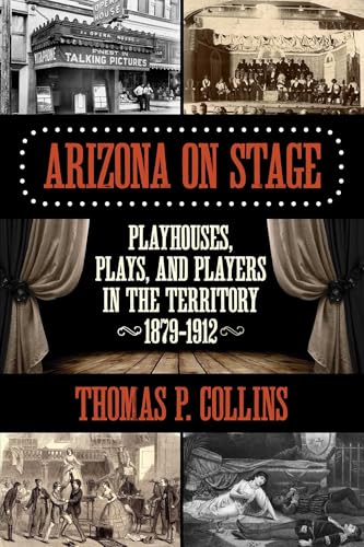Arizona on Stage: Playhouses, Plays, and Players in the Territory, 1879-1912