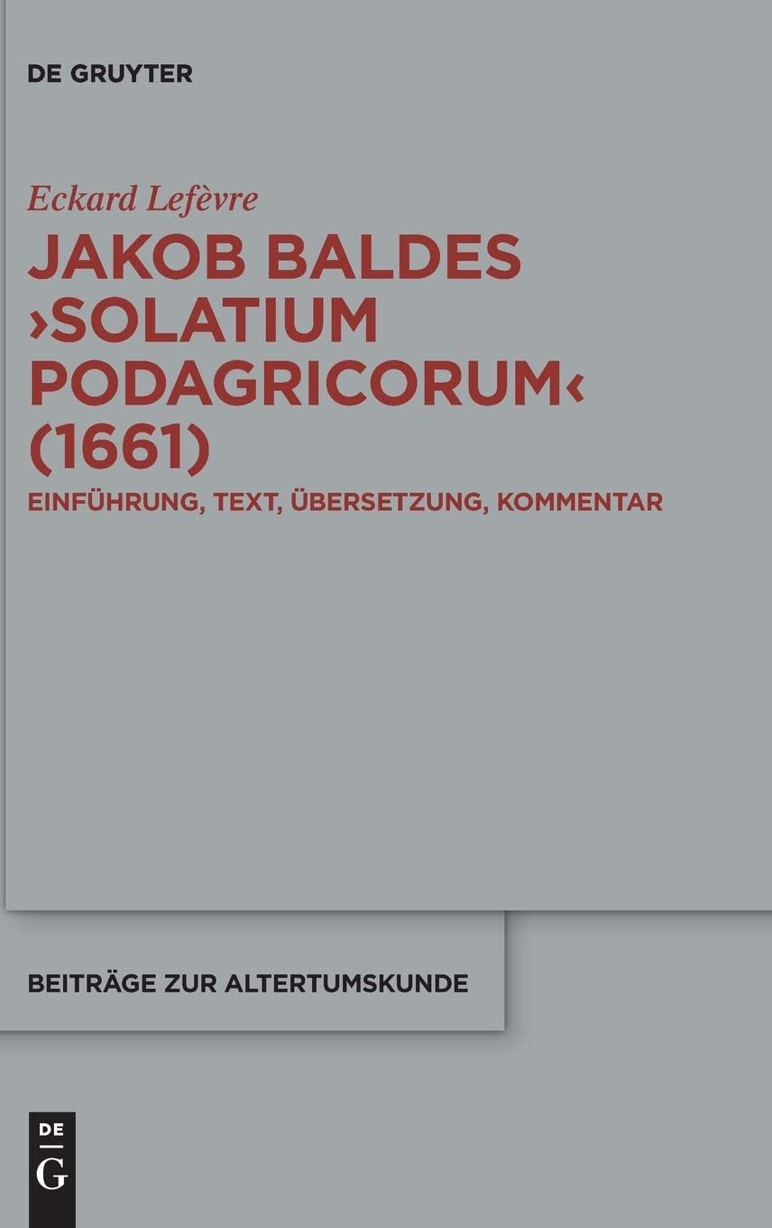 Jakob Baldes >Solatium Podagricorum: Ein Satirischer Trost Der Gichtkranken. Einführung, Text, Übersetzung, Kommentar