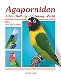 Agaporniden 1: Band: 1 Arten-Haltung-Ernährung-Zucht - Dirk Van den Abeele 