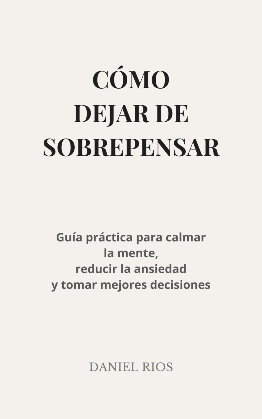 Independently Published Cómo Dejar De Sobrepensar: Guía Práctica Para Calmar La Mente, Reducir La Ansiedad Y Vivir Con Más Claridad