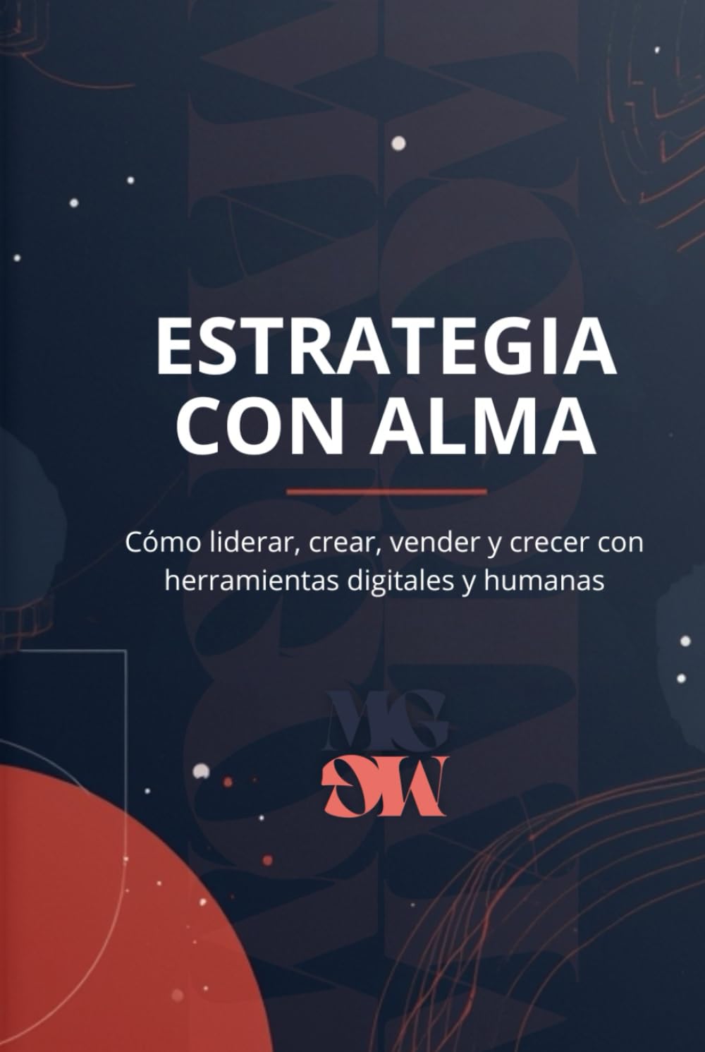 ESTRATEGIA CON ALMA: Cómo liderar, crear, vender y crecer con herramientas digitales y humanas (Guías Matgom)