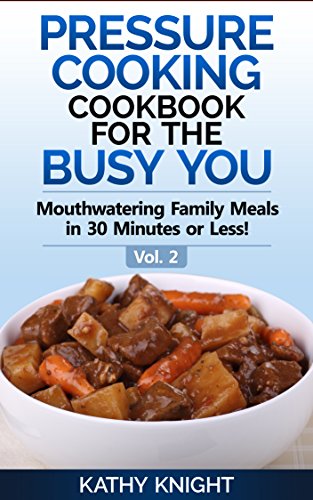 Pressure Cooking Cookbook For The Busy You - Mouthwatering Family Meals in 30 Minutes or Less! (Pressure Cooker Cookbook 2)