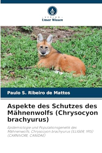 Aspekte des Schutzes des Mähnenwolfs (Chrysocyon brachyurus): Epidemiologie und Populationsgenetik des Mähnenwolfs, Chrysocyon brachyurus (ILLIGER, 1915) (CARNIVORE, CANIDAE)