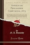  Annales de Philosophie Chrétienne, 1875, Vol. 9: Recueil Périodique, Destiné À Faire Connaitre, Tout Ce Que Les Sciences Humaines Renferment, de ... Une Société de Littérateurs Et de Savants, F