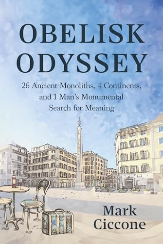 Obelisk Odyssey: 26 Ancient Monoliths, 4 Continents, and 1 Man's Monumental Search for Meaning