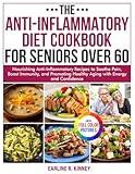 The Anti-Inflammatory Diet Cookbook for Seniors Over 60: Nourishing Anti-Inflammatory Recipes to Soothe Pain, Boost Immunity, and Promoting Healthy Aging with Energy| Full Color Edition