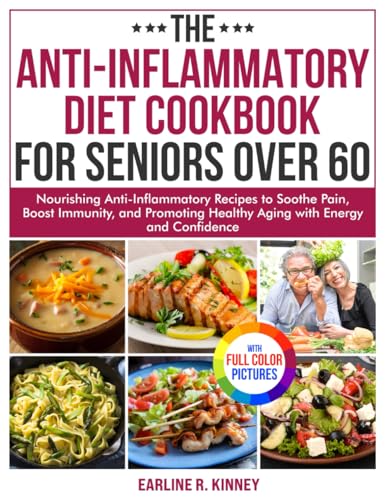 The Anti-Inflammatory Diet Cookbook for Seniors Over 60: Nourishing Anti-Inflammatory Recipes to Soothe Pain, Boost Immunity, and Promoting Healthy Aging with Energy| Full Color Edition