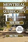 MONTREAL & QUEBEC CITY TRAVEL GUIDE 2025-2026: Your Essential Companion to Unforgettable Adventures in Montreal & Quebec City