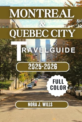 MONTREAL & QUEBEC CITY TRAVEL GUIDE 2025-2026: Your Essential Companion to Unforgettable Adventures in Montreal & Quebec City