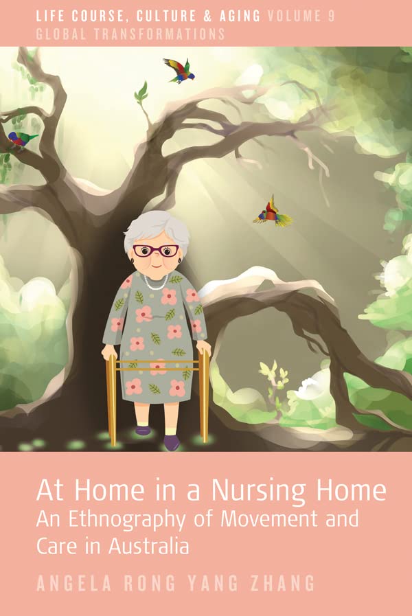 At Home in a Nursing Home: An Ethnography of Movement and Care in Australia (Life Course, Culture and Aging: Global Transformations Book 9)