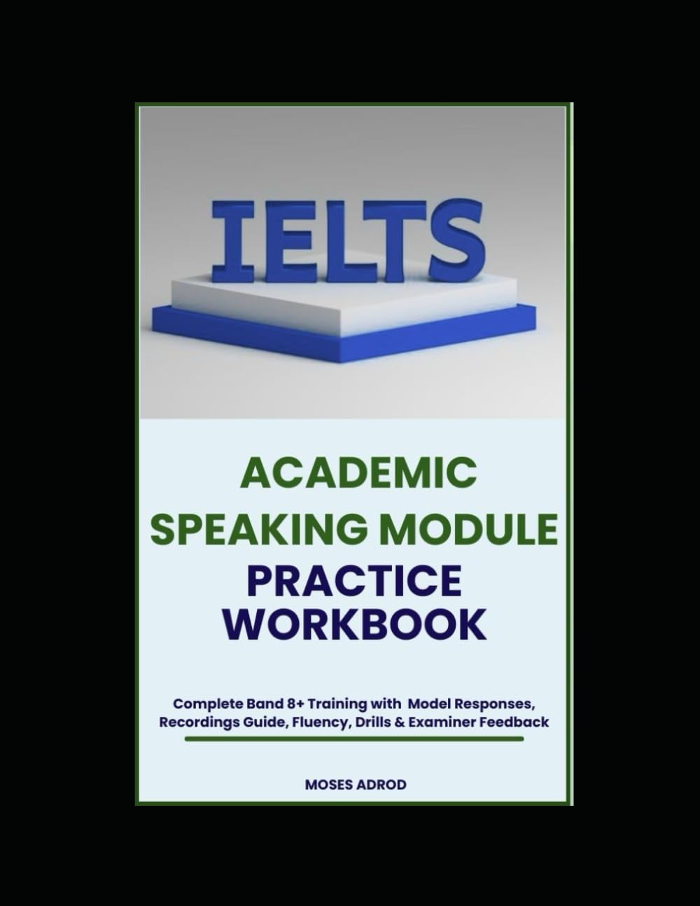 IELTS Academic Speaking Module Practice Workbook: Complete Band 8+ Training with Model Responses, Recordings Guide, Fluency, Drills & Examiner Feedback