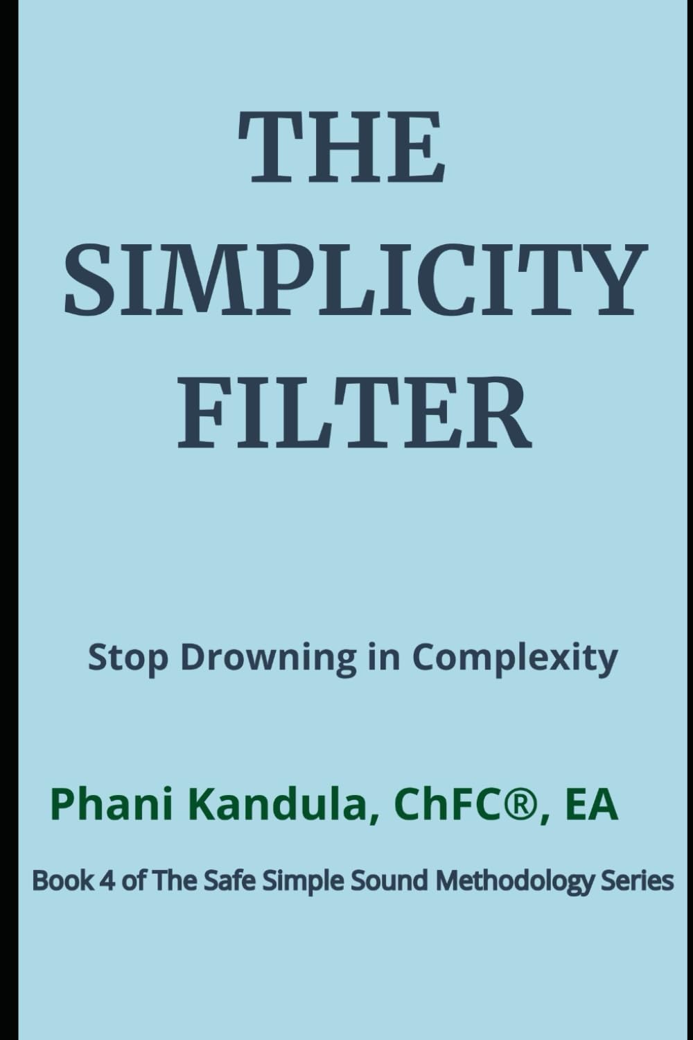The Simplicity Filter: Stop Drowning in Complexity (The Safe Simple Sound Methodology Series)