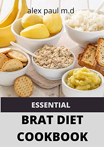 ESSENTIAL BRAT DIET COOKBOOK: Perfect Guide And 50 Recipes You Need to Know about BRAT Diet (Bananas, Rice, Apples, and Toast)