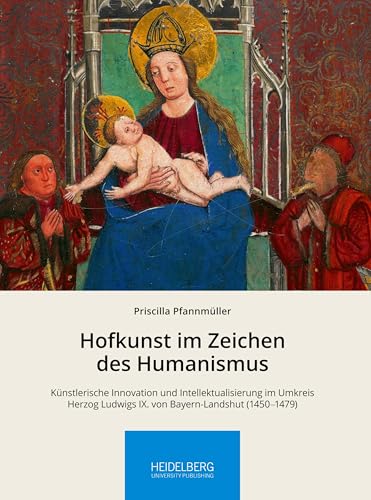 Hofkunst im Zeichen des Humanismus: Künstlerische Innovation und Intellektualisierung im Umkreis Herzog Ludwigs IX. von Bayern-Landshut (1450–1479) ... Arbeitskreises zur Residenzkultur)