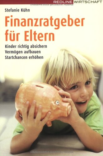 Finanzratgeber für Eltern: Kinder richtig absichern - Vermögen aufbauen - Startchancen erhöhen Finanzratgeber für Eltern: Kinder richtig absichern - Vermögen aufbauen - Startchancen erhöhen