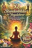 52 Stundenbilder für Yogalehrer: Mit schönen Worten für jede Phase der Yogastunde
