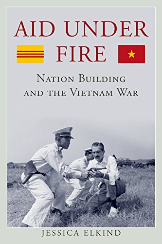 Aid Under Fire: Nation Building and the Vietnam War (Studies in Conflict, Diplomacy, and Peace)      Kindle Edition
