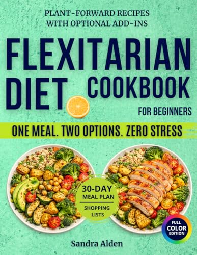 The Flexitarian Diet Cookbook for Beginners: One Meal, Two Options Cooking with Plant-Forward Base Recipes and Optional Meat Add-Ins