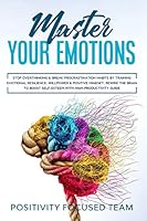 Master your Emotions: Stop Overthinking & Break Procrastination Habits by Training Emotional Resilience, Willpower & Positive Mindset. Rewire the brain to boost Self-Esteem with High-Productivity Guid B08BTYMXPB Book Cover