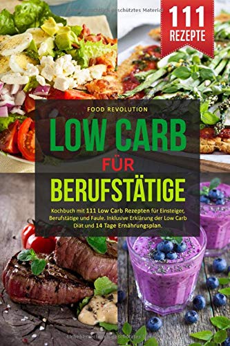 LOW CARB FÜR BERUFSTÄTIGE: Kochbuch mit 111 Low Carb Rezepten...