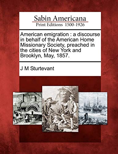American Emigration: A Discourse in Behalf of the American Home Missionary Society, Preached in the Cities of New York and Brooklyn, May, 1: A ... Cities of New York and Brooklyn, May, 1857.