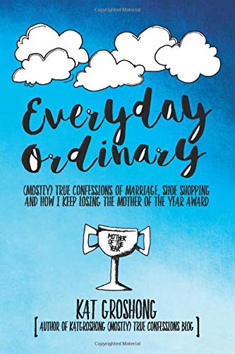 Everyday Ordinary: (Mostly) True Confessions of Marriage, Shoe Shopping and How I Keep Losing the Mother of the Year Award