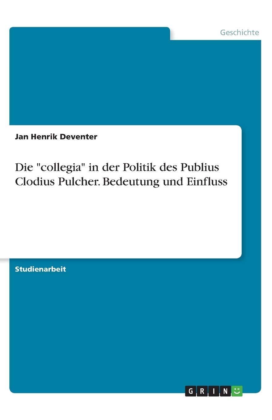 Die "collegia" in der Politik des Publius Clodius Pulcher. Bedeutung und Einfluss