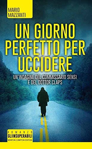 Un giorno perfetto per uccidere. Un'indagine del commissario Sensi e del dottor Claps Un giorno perfetto per uccidere. Un'indagine del commissario Sensi e del dottor Claps