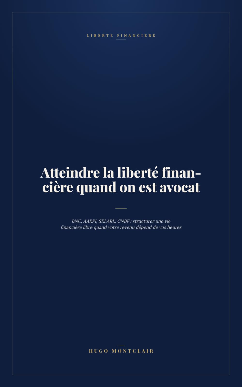 Atteindre la liberté financière quand on est avocat: BNC, AARPI, SELARL, CNBF : structurer une vie financière libre quand votre revenu dépend de vos heures