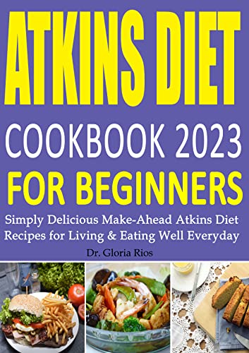 Atkins Diet Cookbook 2023 For Beginners: Simply Delicious Make-Ahead Atkins Diet Recipes For Living & Eating Well Everyday #TOP17