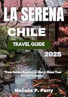 LA SERENA, CHILE TRAVEL GUIDE 2025: From Golden Beaches to Starry Skies: Your Perfect Getaway B0F5X4LPMV Book Cover