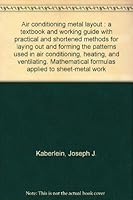 Air conditioning metal layout;: A textbook and working guide with practical and shortened methods for laying out and forming the patterns used in air ... formulas applied to sheet-metal work B0006BPVS4 Book Cover