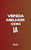 Venda Melhor com IA: Como Usar IA para Converter, Fidelizar e Automatizar sua Rotina de Vendas