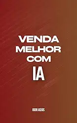 Venda Melhor com IA: Como Usar IA para Converter, Fidelizar e Automatizar sua Rotina de Vendas