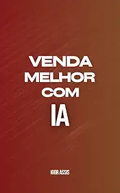 Venda Melhor com IA: Como Usar IA para Converter, Fidelizar e Automatizar sua Rotina de Vendas