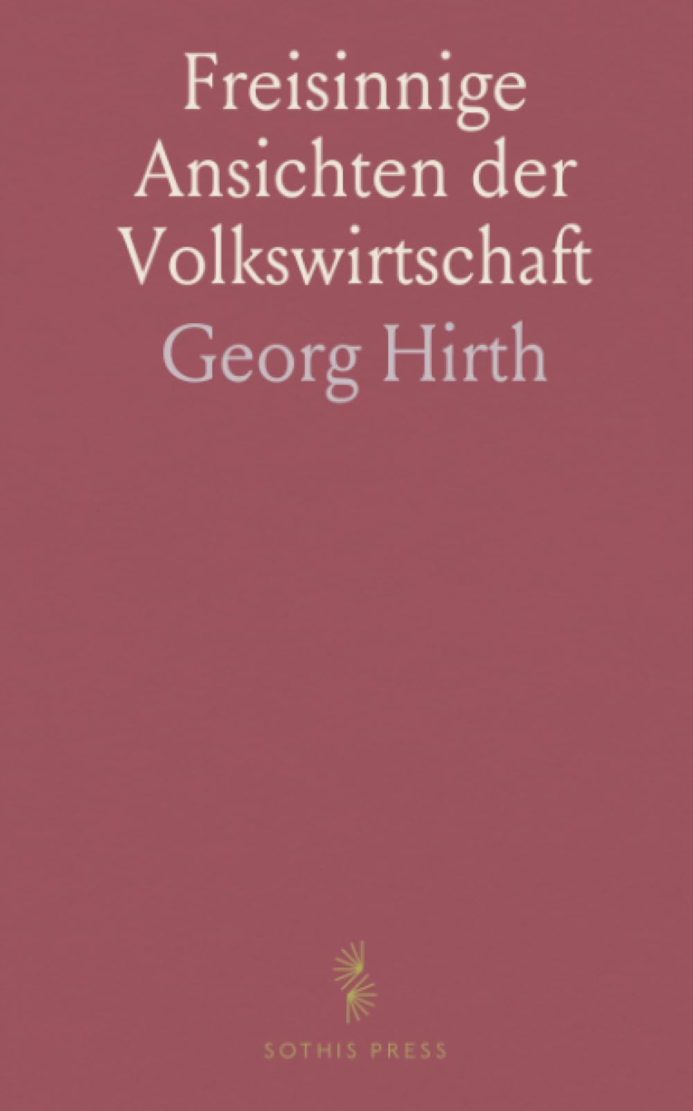 Freisinnige Ansichten der Volkswirtschaft: Historische Betrachtungen zu Staat, Wirtschaft und gesellschaftlicher Ordnung im 19. Jahrhundert