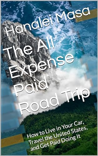 The All Expense Paid Road Trip: How to Live in Your Car, Travel the United States, and Get Paid Doing It