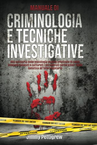 Manuale di criminologia e tecniche investigative.: Alla scoperta della psicologia oscura criminale di come vengono indagati e catturati i più spietati serial killer. Dalla balistica all'interrogatorio