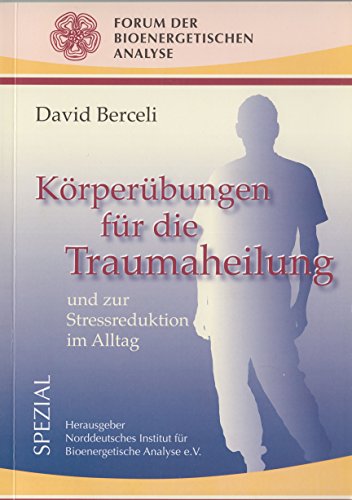 Körperübungen für die Traumaheilung und zur Stressreduktion im Alltag Körperübungen für die Traumaheilung und zur Stressreduktion im Alltag