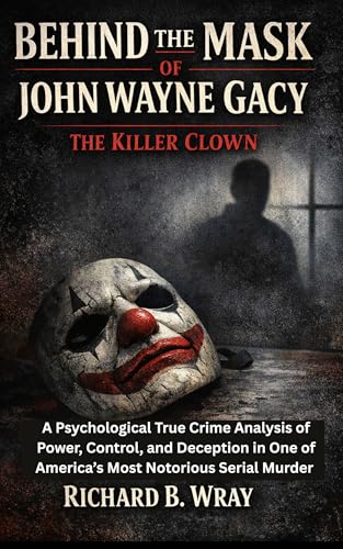 Behind the Mask of John Wayne Gacy: The Killer Clown: A Psychological True Crime Analysis of Power, Control, and Deception in One of America’s Most Notorious ... Real-Life True Crime Mystery Cases)