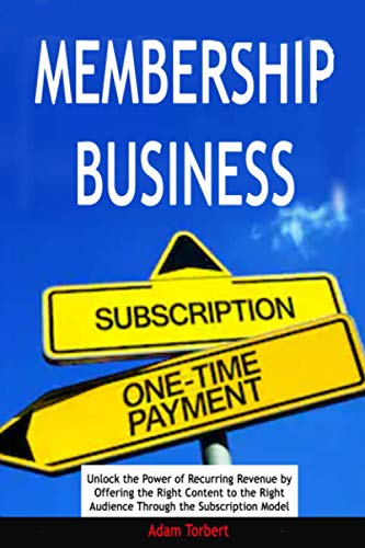 Membership Business: Unlock the Power of Recurring Revenue by Offering the Right Content to the Right Audience Through the Subscription Model