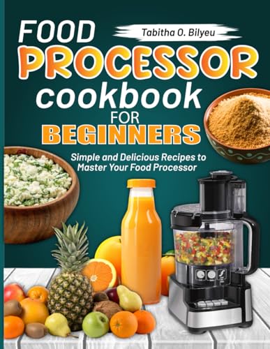 Food Processor Cookbook for Beginners: Simple and Delicious Recipes to Master Your Food Processor