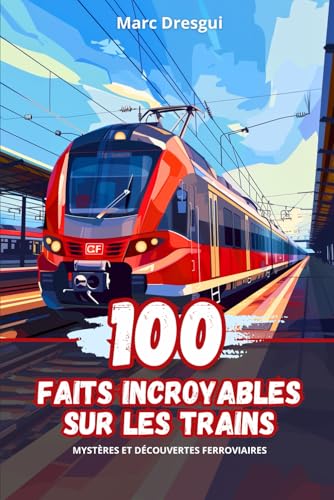 100 Faits Incroyables sur les Trains: Mystères et Découvertes Ferroviaires