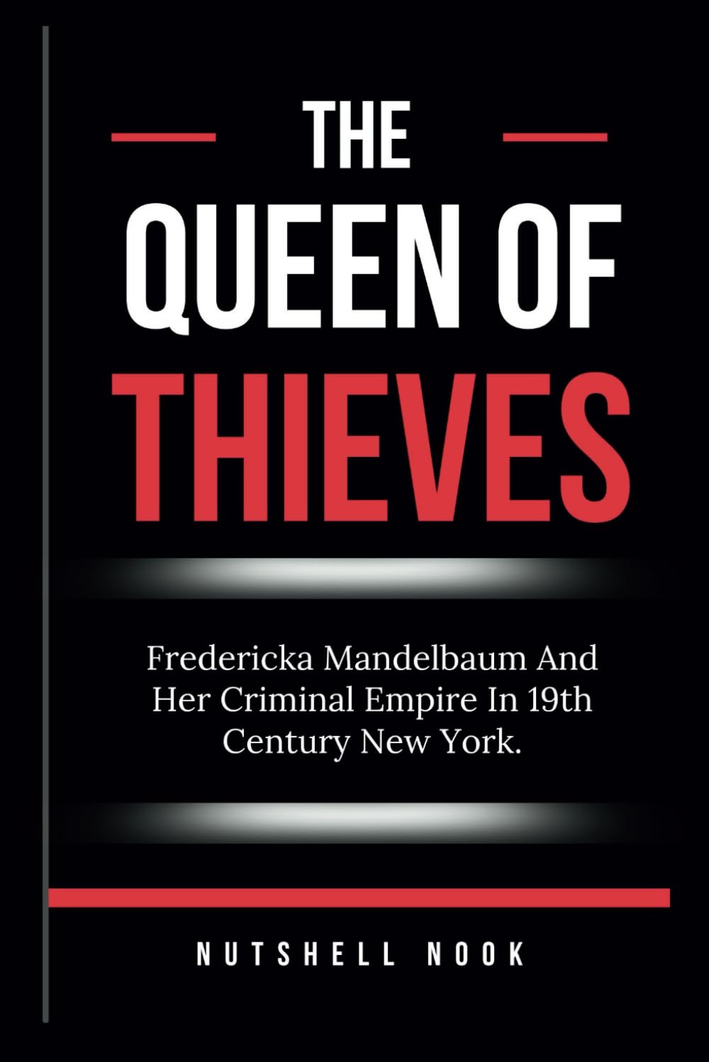 THE QUEEN OF THIEVES: Fredericka Mandelbaum And Her Criminal Empire In 19th Century New York.
