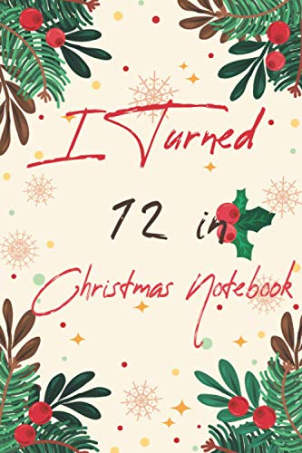 I Turned 12 in Christmas Notebook: Happy 12th Birthday 12 Years Old, Gift Birthday And Christmas Day For Best Friend Men, Women .Funny 12 years old Journal Notebook