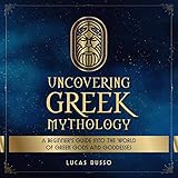 Uncovering Greek Mythology: A Beginner's Guide into the World of Greek Gods and Goddesses