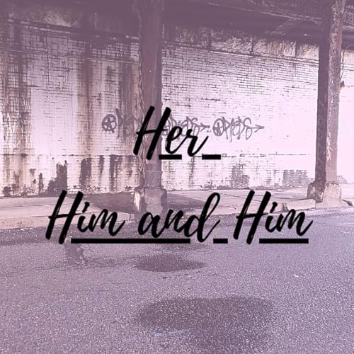 Her, Him and Him! Podcast By Kellz Joc Kyrie and Whit cover art