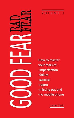 Good Fear Bad Fear: Vol 1 - How to master your fears of imperfection, failure, success, regret, missing out and no mobile phone