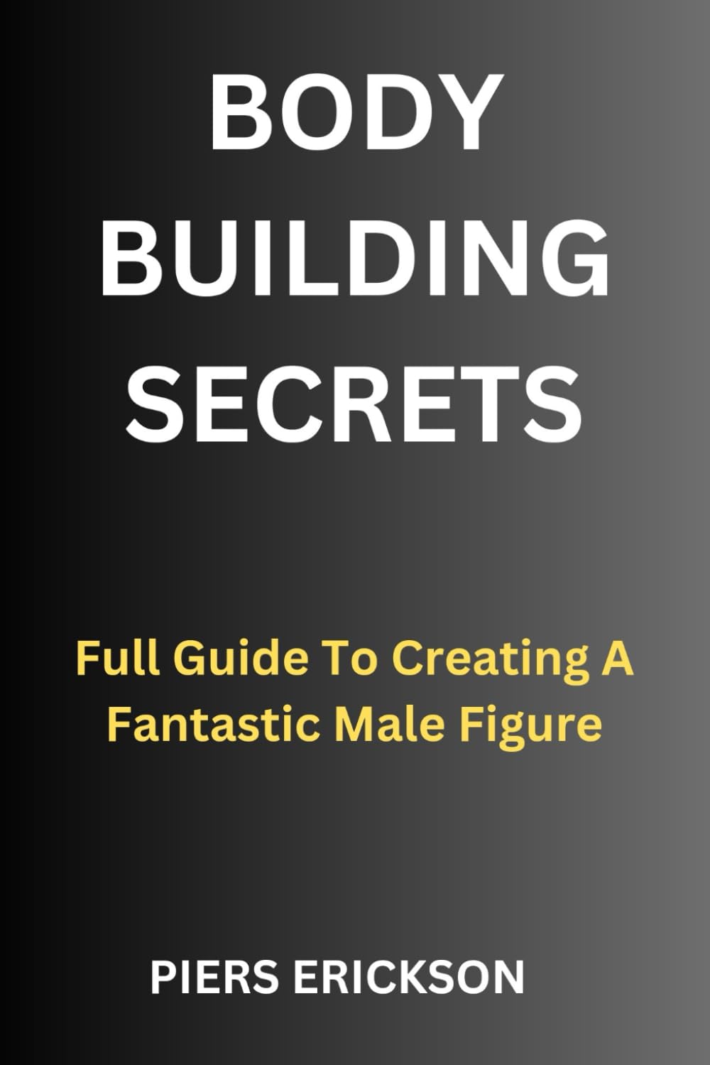 Bodybuilding Secrets: Full Guide To Creating A Fantastic Male Figure